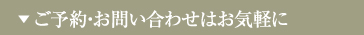 ▼ ご予約・お問い合わせはお気軽に