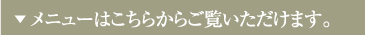 ▼ メニューはこちらからご覧いただけます。